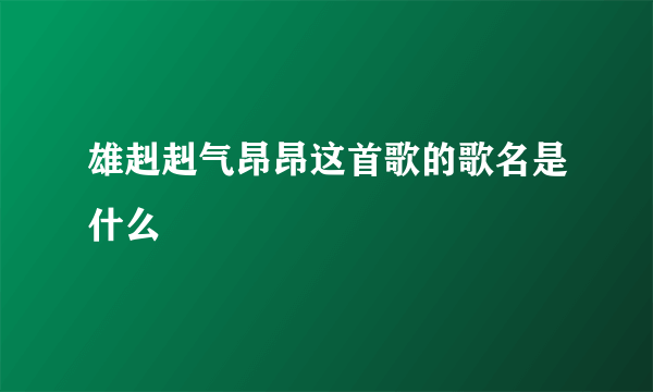 雄赳赳气昂昂这首歌的歌名是什么