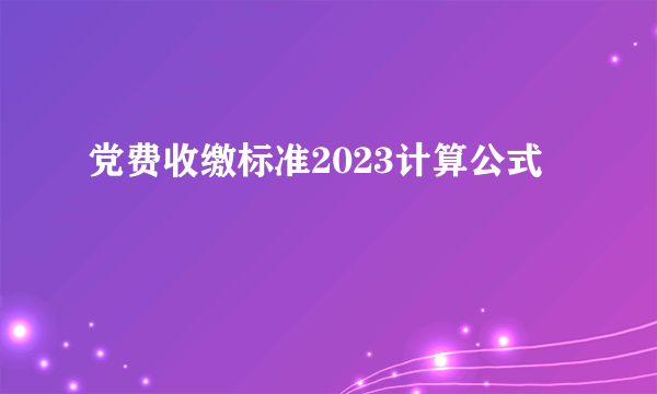 党费收缴标准2023计算公式