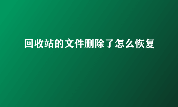 回收站的文件删除了怎么恢复