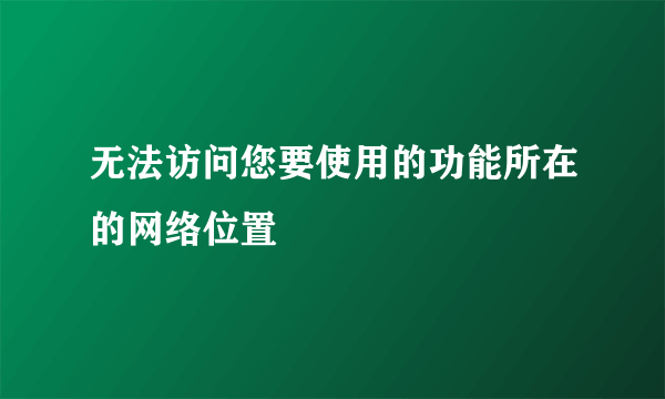 无法访问您要使用的功能所在的网络位置