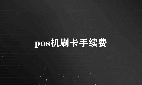 pos机刷卡手续费