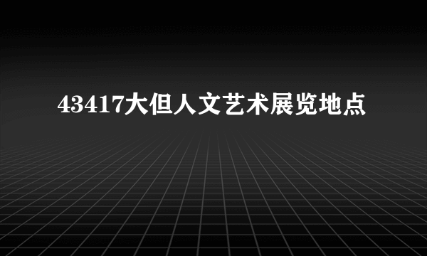 43417大但人文艺术展览地点