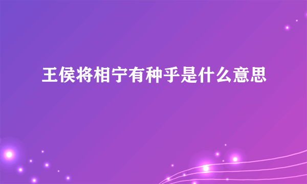 王侯将相宁有种乎是什么意思