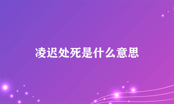 凌迟处死是什么意思