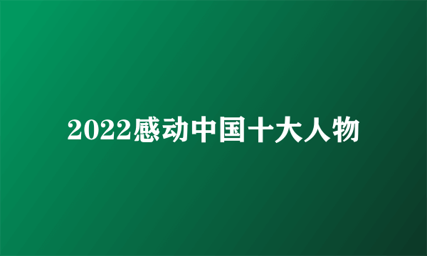 2022感动中国十大人物