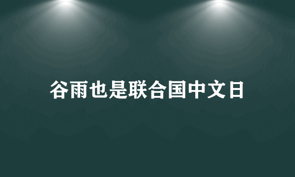 谷雨也是联合国中文日