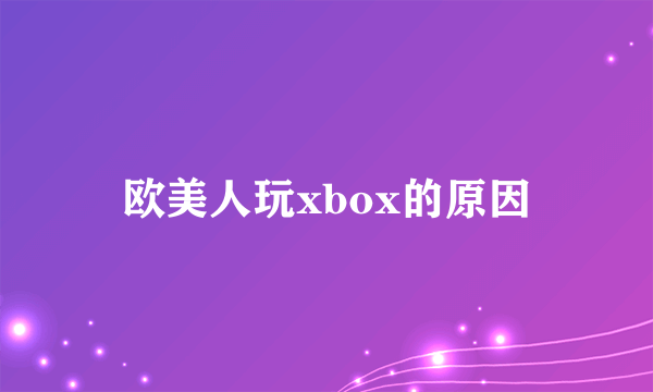 欧美人玩xbox的原因