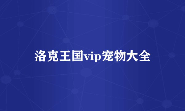 洛克王国vip宠物大全