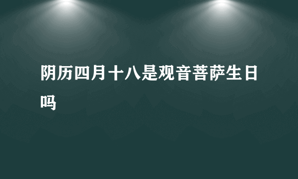 阴历四月十八是观音菩萨生日吗