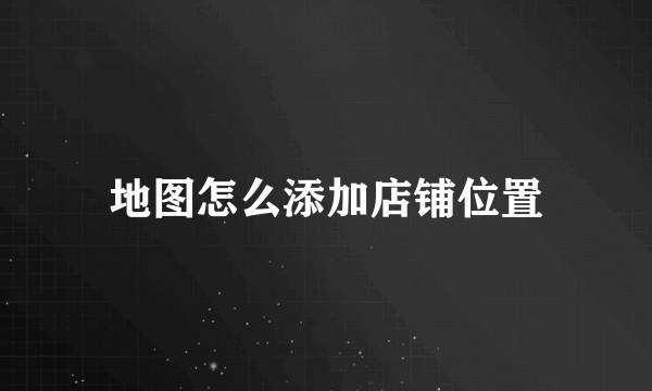 地图怎么添加店铺位置