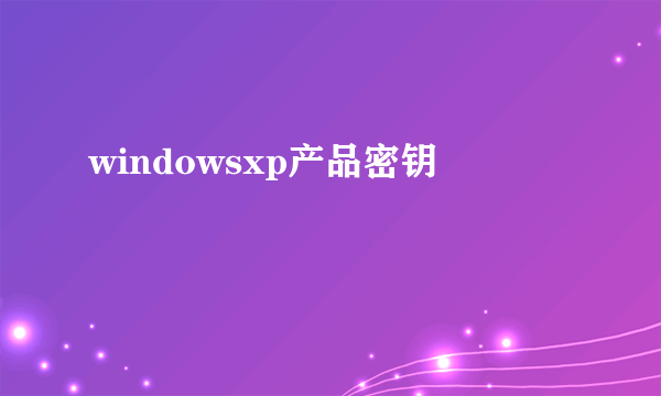 windowsxp产品密钥