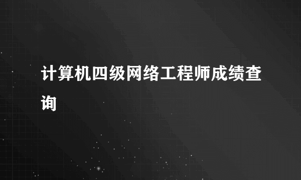 计算机四级网络工程师成绩查询