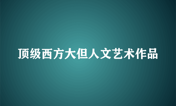 顶级西方大但人文艺术作品