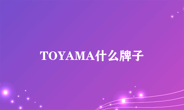 TOYAMA什么牌子