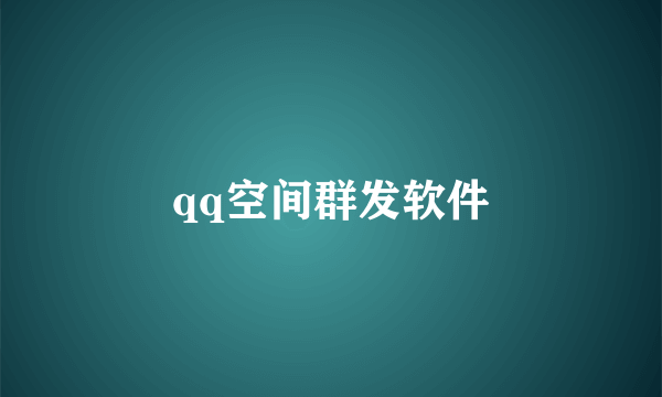 qq空间群发软件