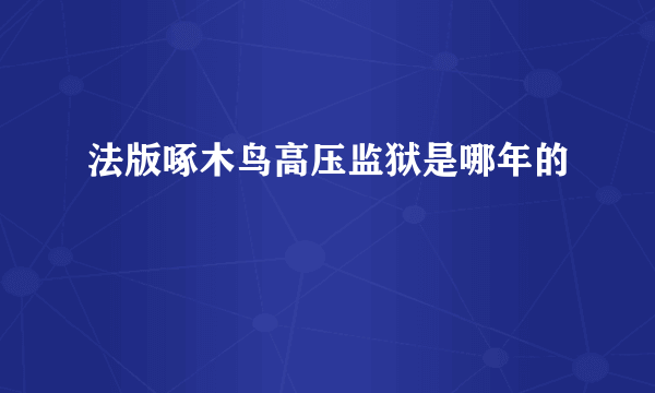 法版啄木鸟高压监狱是哪年的