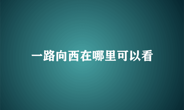 一路向西在哪里可以看