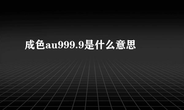 成色au999.9是什么意思