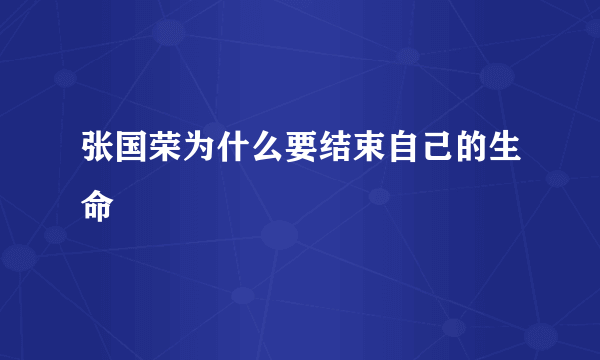 张国荣为什么要结束自己的生命