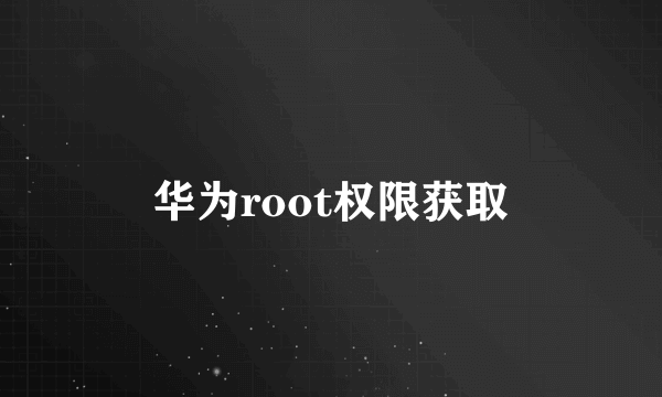 华为root权限获取