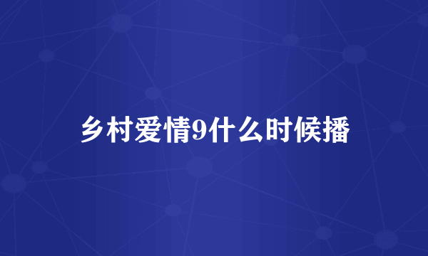 乡村爱情9什么时候播