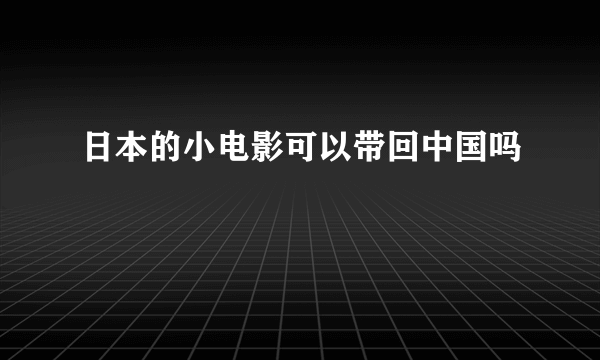 日本的小电影可以带回中国吗