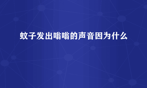 蚊子发出嗡嗡的声音因为什么