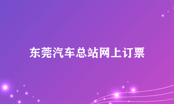 东莞汽车总站网上订票