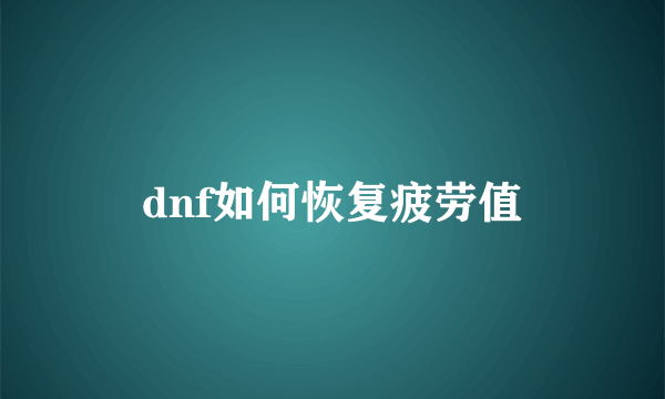 dnf如何恢复疲劳值