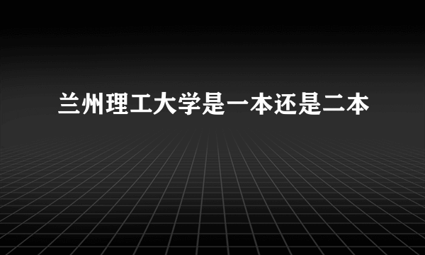 兰州理工大学是一本还是二本