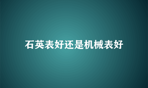 石英表好还是机械表好