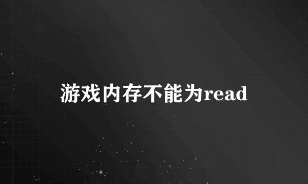 游戏内存不能为read