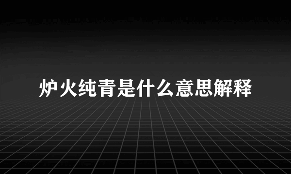 炉火纯青是什么意思解释