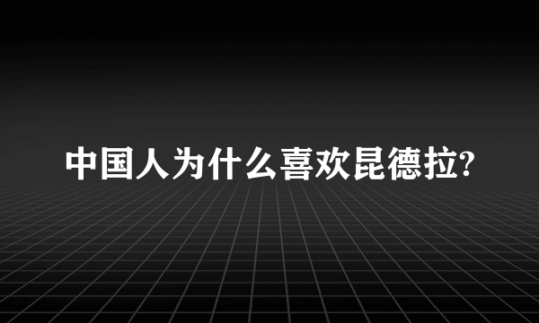 中国人为什么喜欢昆德拉?