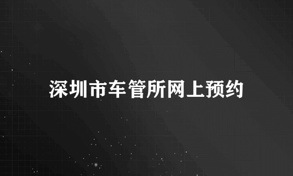 深圳市车管所网上预约