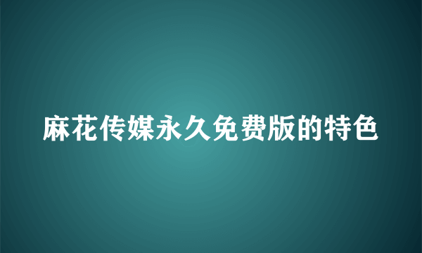 麻花传媒永久免费版的特色