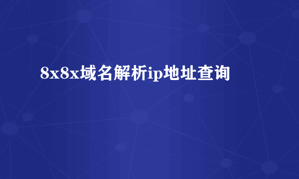 8x8x域名解析ip地址查询