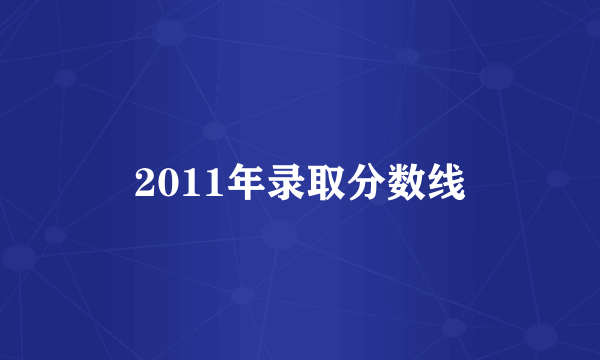 2011年录取分数线