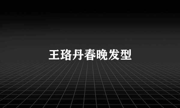 王珞丹春晚发型