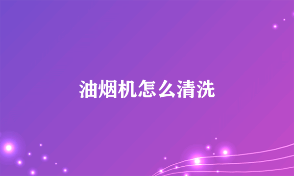 油烟机怎么清洗