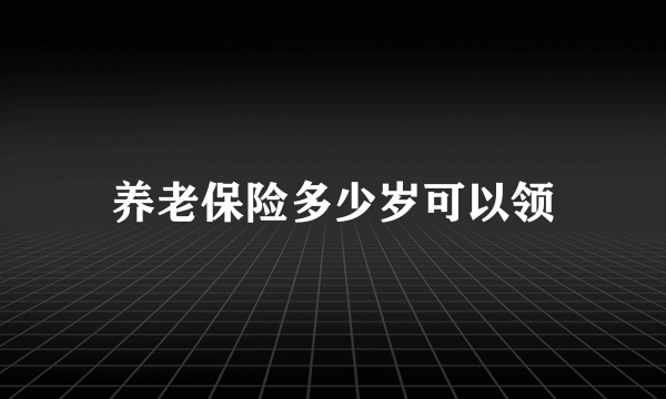 养老保险多少岁可以领