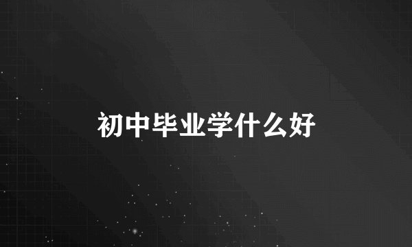 初中毕业学什么好