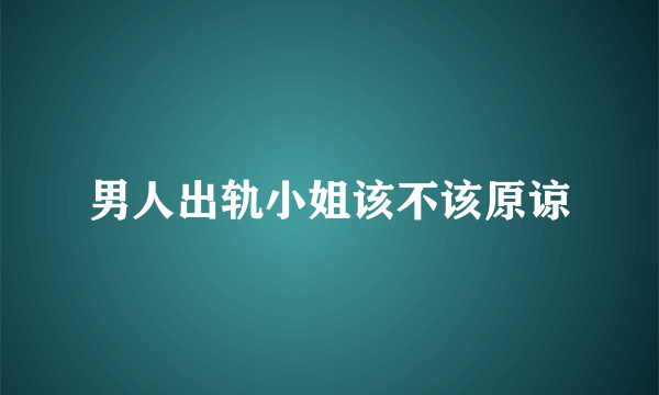 男人出轨小姐该不该原谅