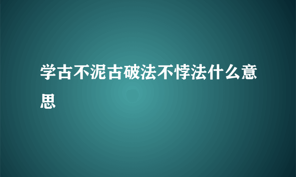 学古不泥古破法不悖法什么意思