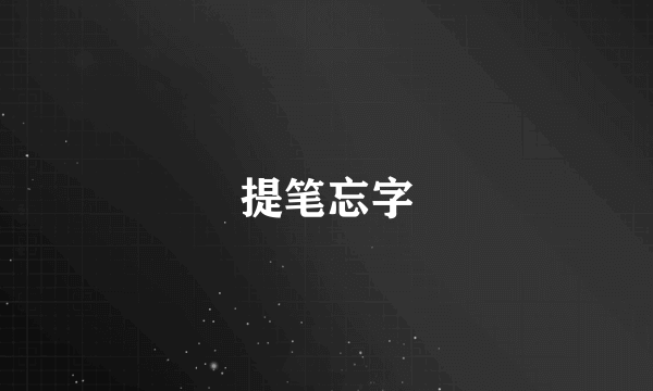 提笔忘字