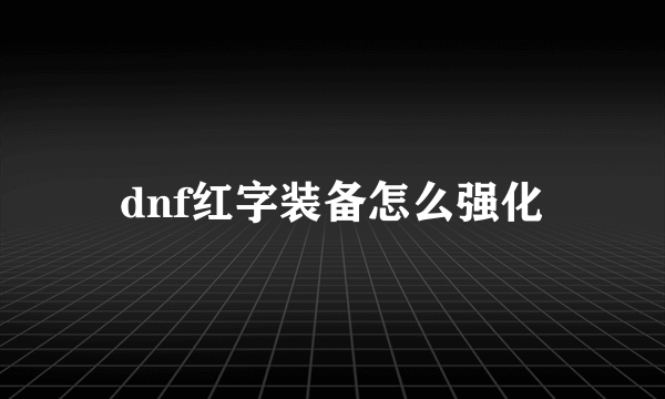 dnf红字装备怎么强化