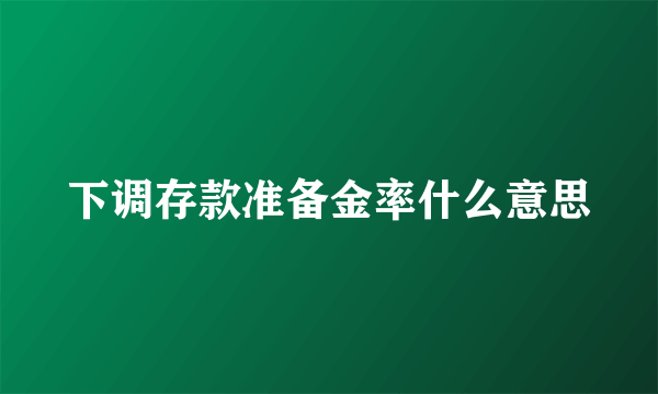 下调存款准备金率什么意思