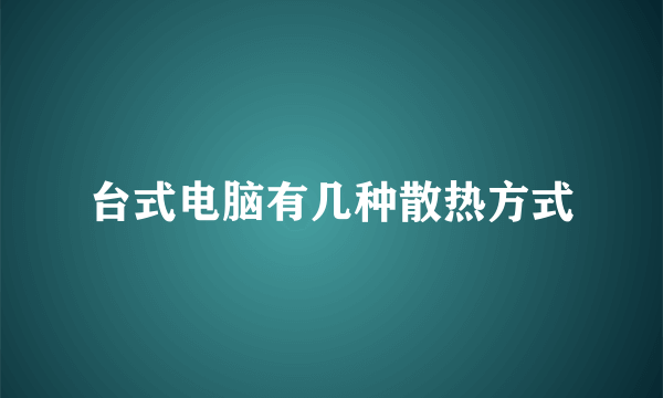 台式电脑有几种散热方式