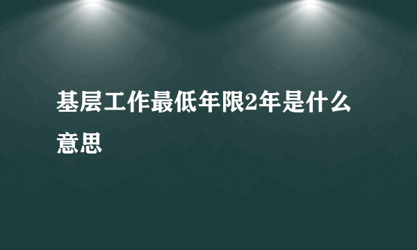 基层工作最低年限2年是什么意思