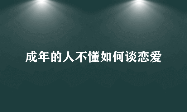 成年的人不懂如何谈恋爱